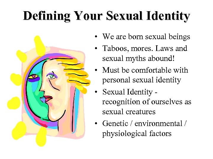 Defining Your Sexual Identity • We are born sexual beings • Taboos, mores. Laws