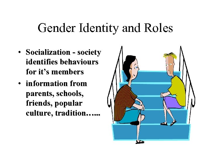 Gender Identity and Roles • Socialization - society identifies behaviours for it’s members •