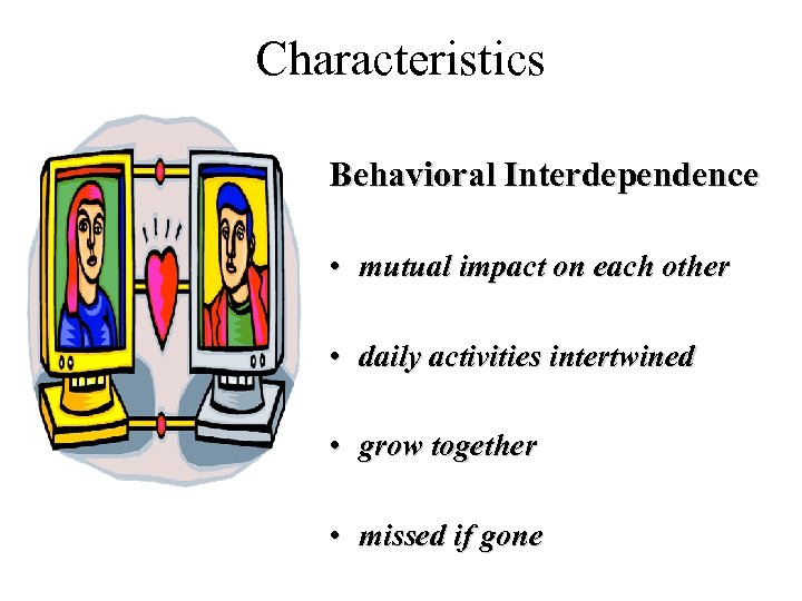 Characteristics Behavioral Interdependence • mutual impact on each other • daily activities intertwined •