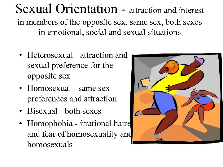 Sexual Orientation - attraction and interest in members of the opposite sex, same sex,