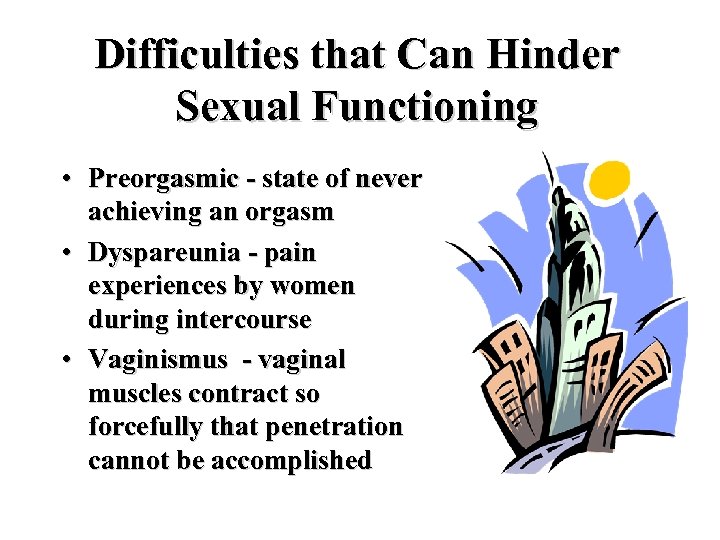 Difficulties that Can Hinder Sexual Functioning • Preorgasmic - state of never achieving an