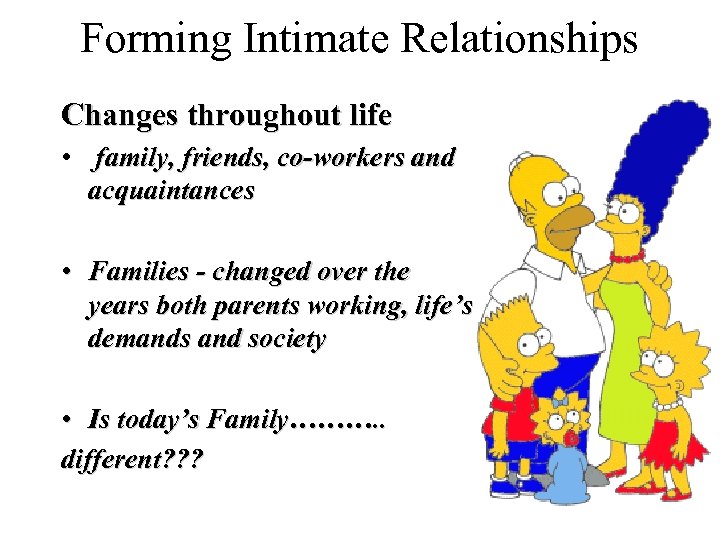 Forming Intimate Relationships Changes throughout life • family, friends, co-workers and acquaintances • Families