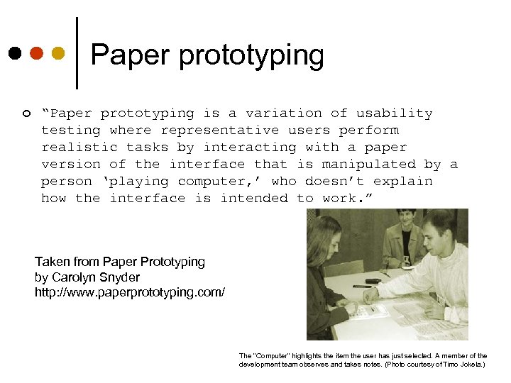 Paper prototyping ¢ “Paper prototyping is a variation of usability testing where representative users