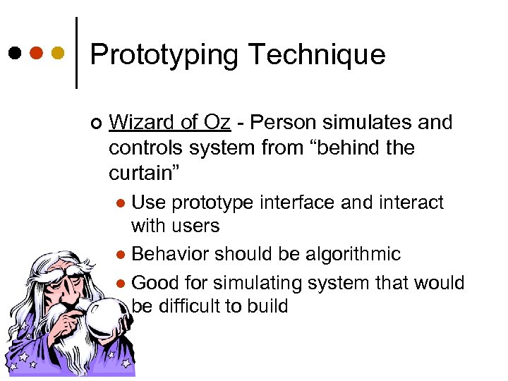 Prototyping Technique ¢ Wizard of Oz - Person simulates and controls system from “behind