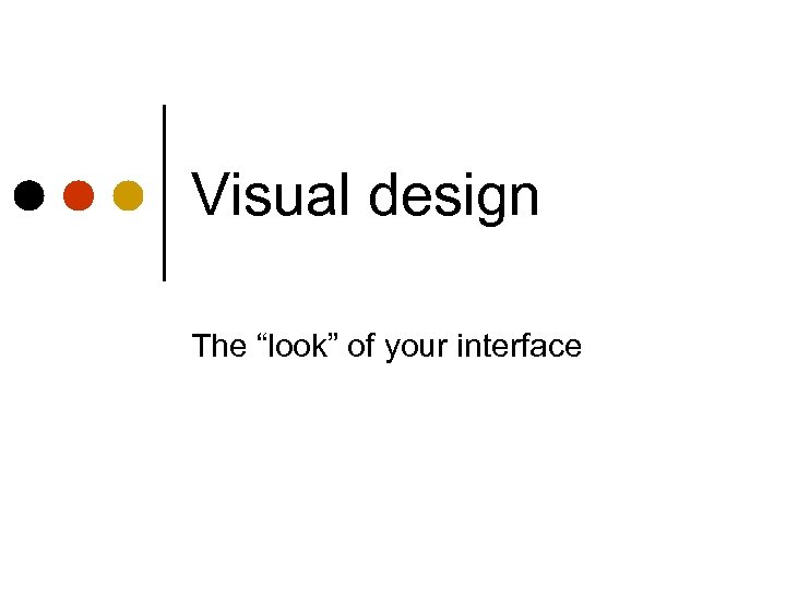 Visual design The “look” of your interface 