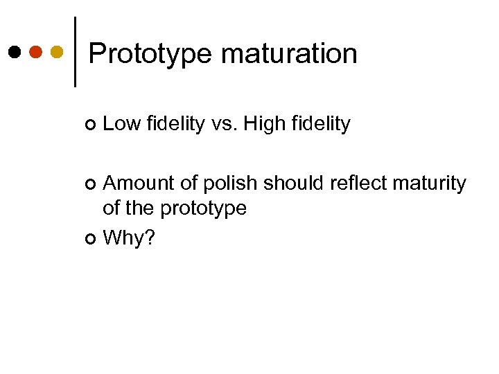 Prototype maturation ¢ Low fidelity vs. High fidelity Amount of polish should reflect maturity