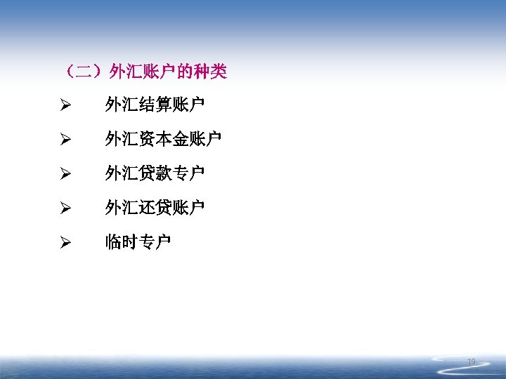 （二）外汇账户的种类 Ø 外汇结算账户 Ø 外汇资本金账户 Ø 外汇贷款专户 Ø 外汇还贷账户 Ø 临时专户 19 