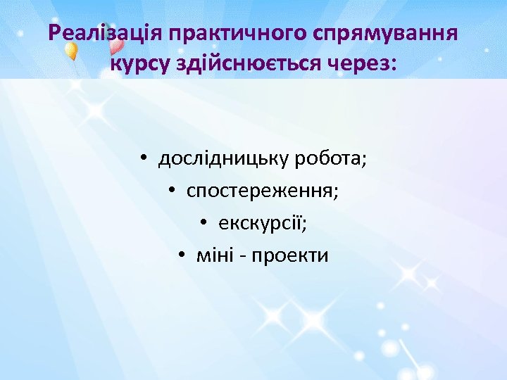 Реалізація практичного спрямування курсу здійснюється через: • дослідницьку робота; • спостереження; • екскурсії; •
