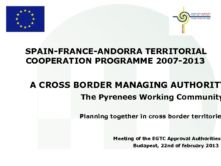 SPAIN-FRANCE-ANDORRA TERRITORIAL COOPERATION PROGRAMME 2007 -2013 A CROSS BORDER MANAGING AUTHORITY The Pyrenees Working