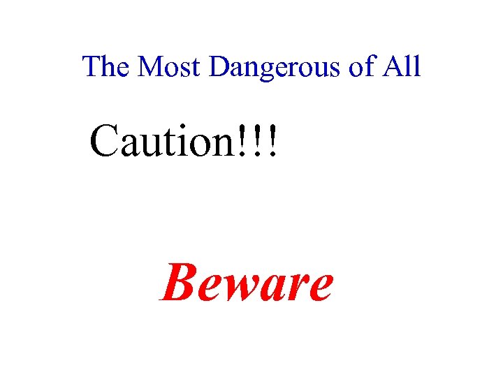 The Most Dangerous of All Caution!!! Beware 