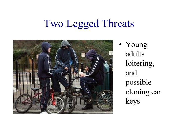 Two Legged Threats • Young adults loitering, and possible cloning car keys 