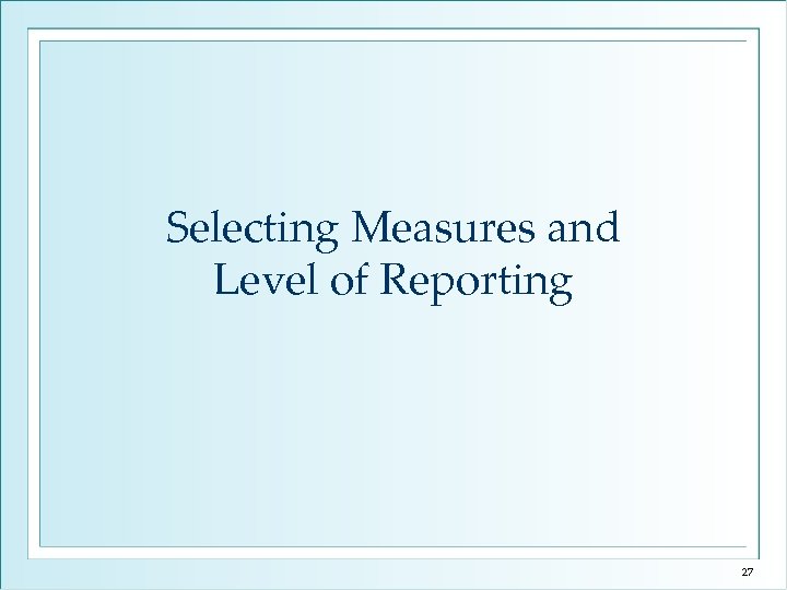 Selecting Measures and Level of Reporting 27 
