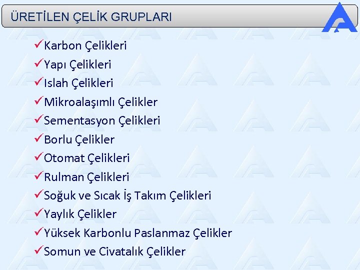  ÜRETİLEN ÇELİK GRUPLARI Karbon Çelikleri Yapı Çelikleri Islah Çelikleri Mikroalaşımlı Çelikler Sementasyon Çelikleri