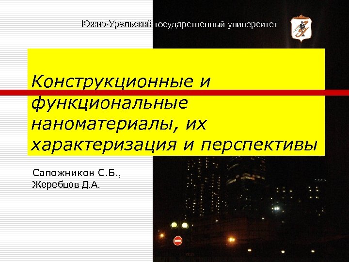 Южно-Уральский государственный университет Конструкционные и функциональные наноматериалы, их характеризация и перспективы Сапожников С. Б.