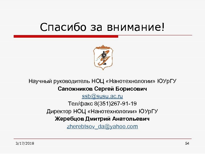 Спасибо за внимание! Научный руководитель НОЦ «Нанотехнологии» ЮУр. ГУ Сапожников Сергей Борисович ssb@susu. ac.