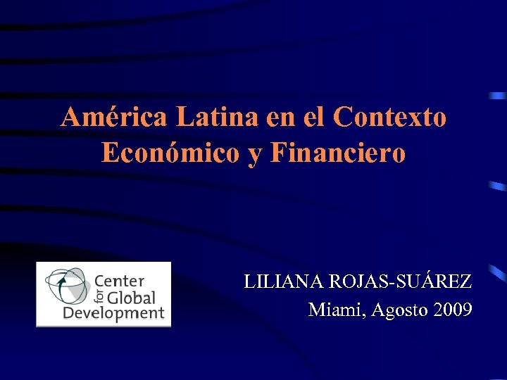 América Latina en el Contexto Económico y Financiero LILIANA ROJAS-SUÁREZ Miami, Agosto 2009 