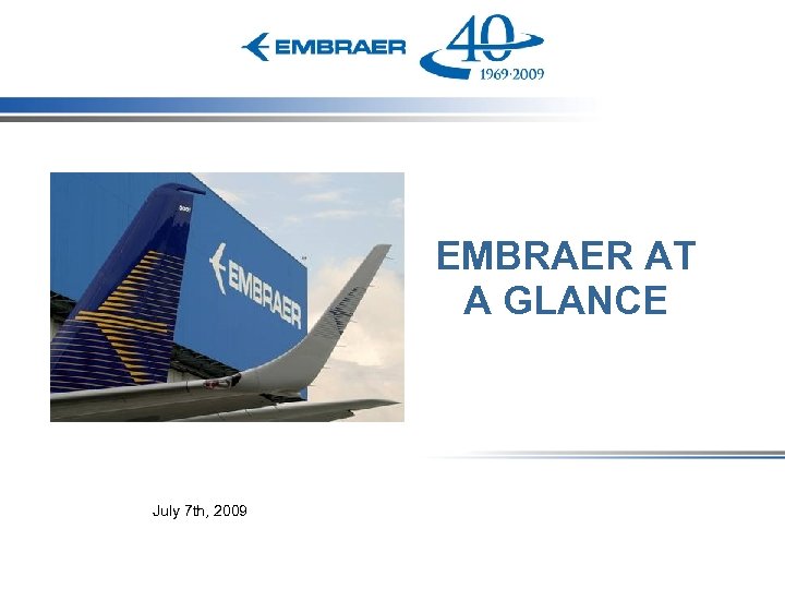 EMBRAER AT A GLANCE July 7 th, 2009 