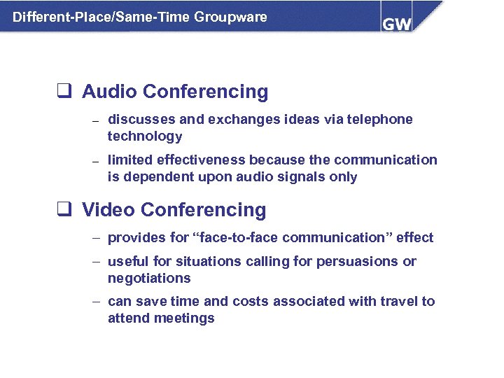 Different-Place/Same-Time Groupware q Audio Conferencing – discusses and exchanges ideas via telephone technology –