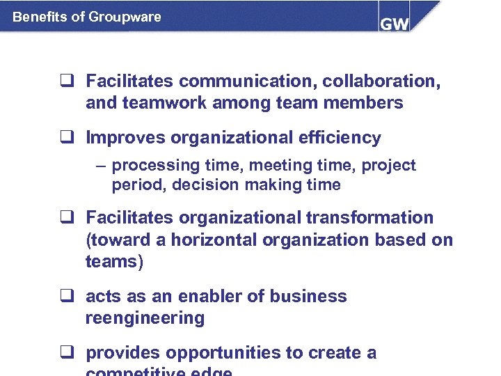 Benefits of Groupware q Facilitates communication, collaboration, and teamwork among team members q Improves