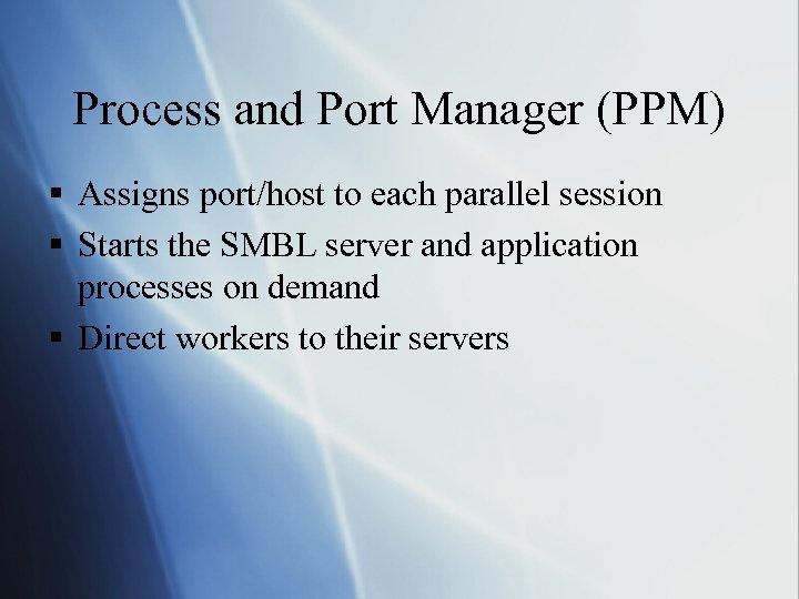 Process and Port Manager (PPM) § Assigns port/host to each parallel session § Starts