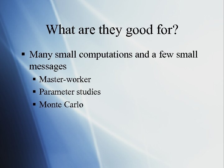 What are they good for? § Many small computations and a few small messages