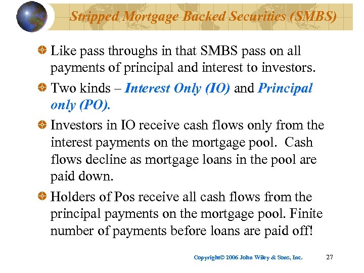 Stripped Mortgage Backed Securities (SMBS) Like pass throughs in that SMBS pass on all