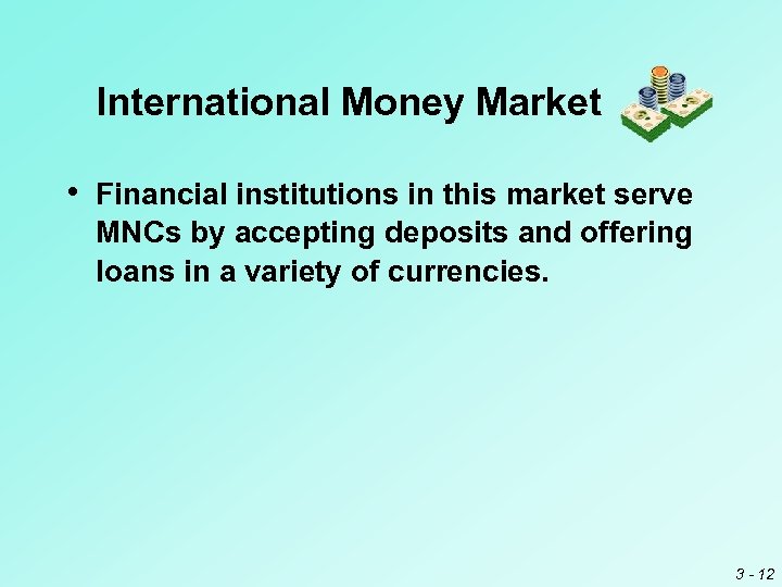 International Money Market • Financial institutions in this market serve MNCs by accepting deposits