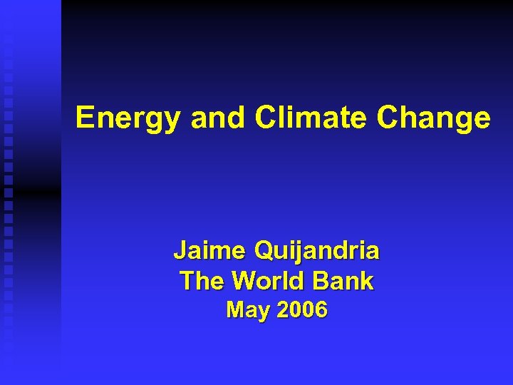 Energy and Climate Change Jaime Quijandria The World Bank May 2006 