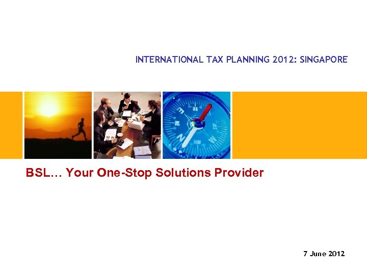 BSL… Your One-Stop Solutions Provider INTERNATIONAL TAX PLANNING 2012: SINGAPORE BSL… Your One-Stop Solutions