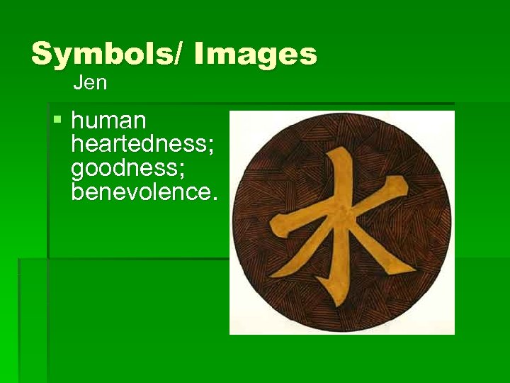 Symbols/ Images Jen § human heartedness; goodness; benevolence. 