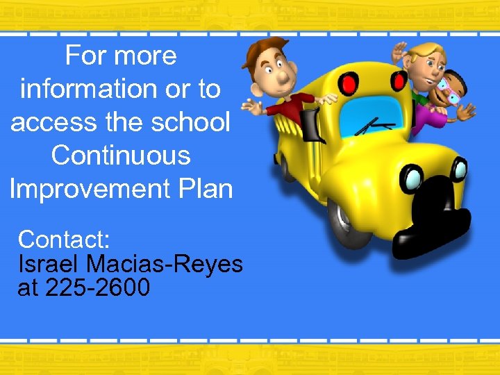 For more information or to access the school Continuous Improvement Plan Contact: Israel Macias-Reyes
