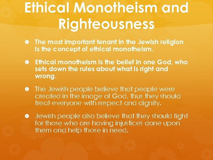 Ethical Monotheism and Righteousness The most important tenant in the Jewish religion is the