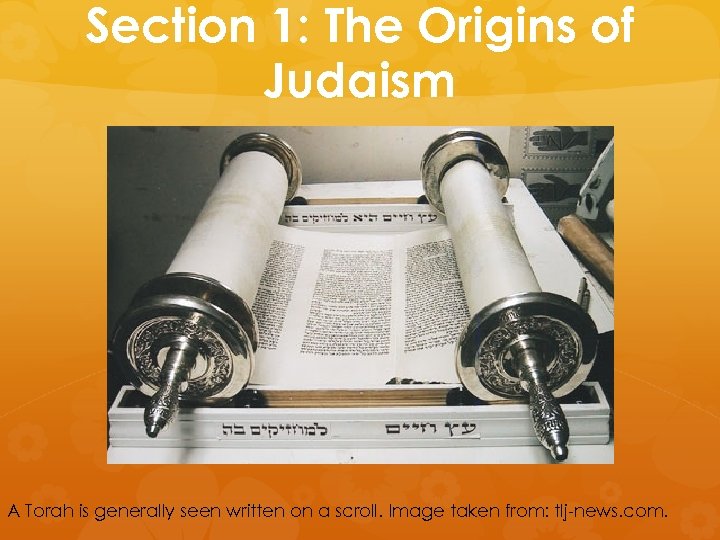 Section 1: The Origins of Judaism A Torah is generally seen written on a