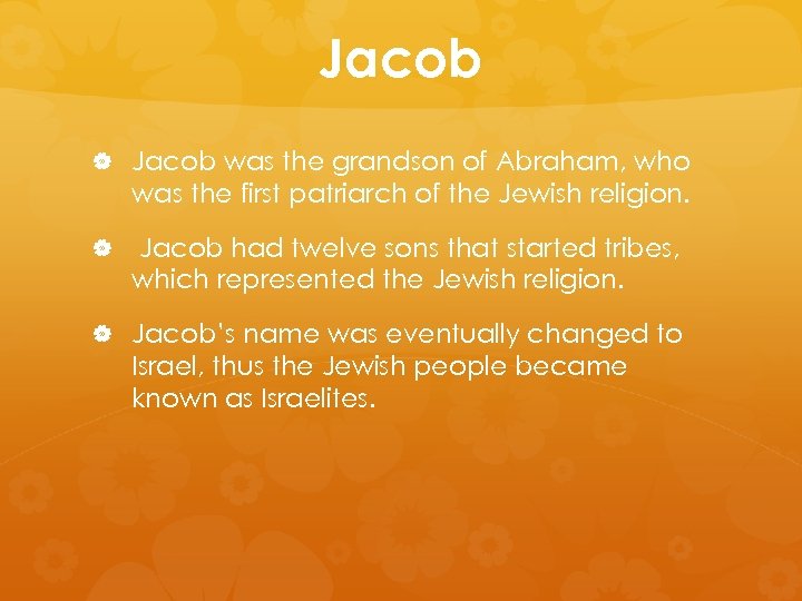 Jacob was the grandson of Abraham, who was the first patriarch of the Jewish