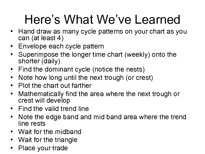 Here’s What We’ve Learned • Hand draw as many cycle patterns on your chart