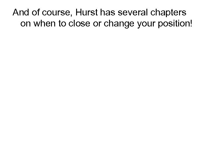 And of course, Hurst has several chapters on when to close or change your