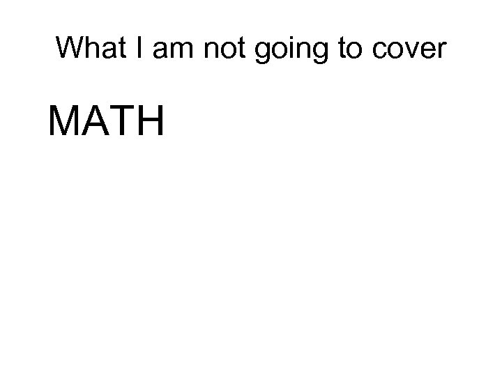 What I am not going to cover MATH 