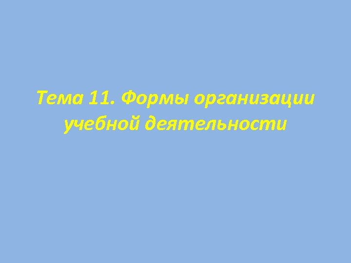 Тема 11. Формы организации учебной деятельности 