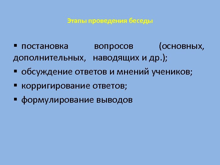 Этапы проведения беседы § постановка вопросов (основных, дополнительных, наводящих и др. ); § обсуждение