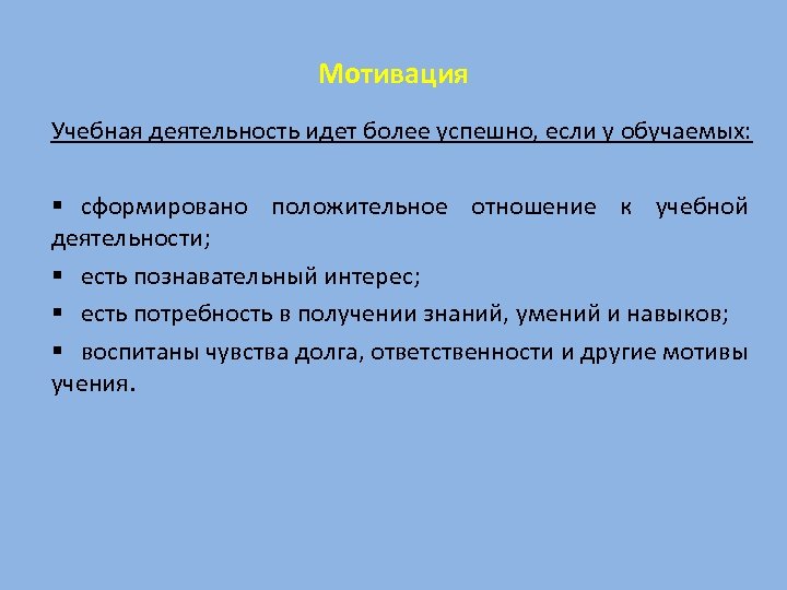 Мотивация Учебная деятельность идет более успешно, если у обучаемых: § сформировано положительное отношение к