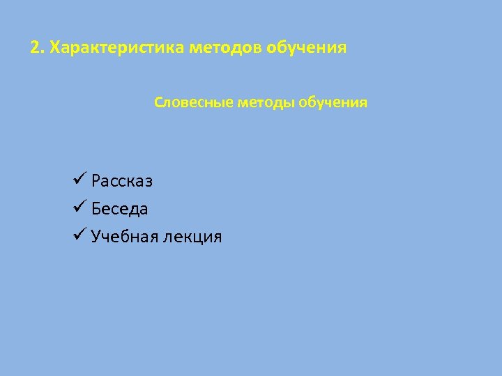2. Характеристика методов обучения Словесные методы обучения ü Рассказ ü Беседа ü Учебная лекция