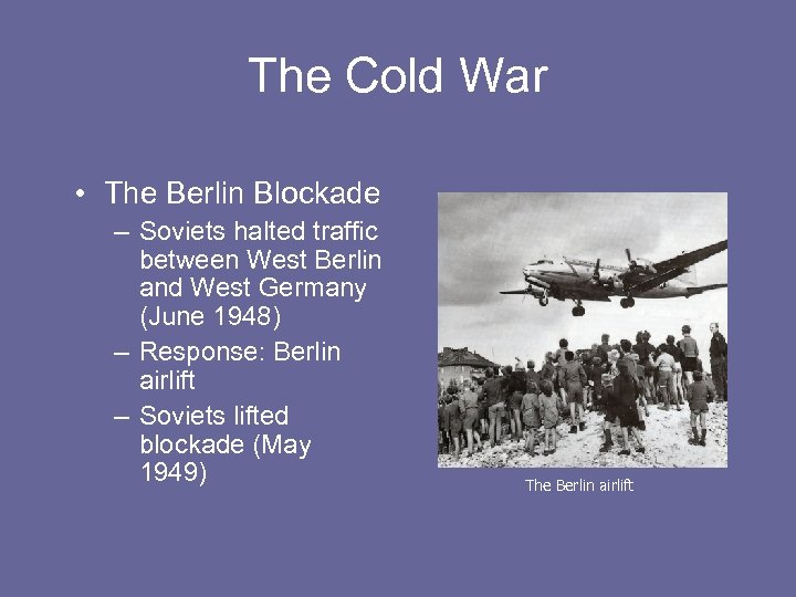 The Cold War • The Berlin Blockade – Soviets halted traffic between West Berlin