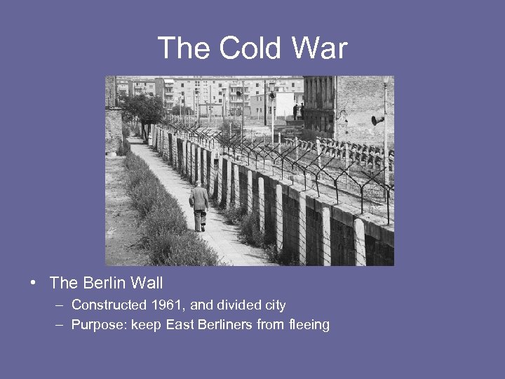 The Cold War • The Berlin Wall – Constructed 1961, and divided city –