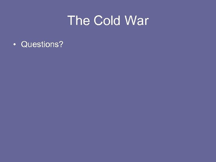 The Cold War • Questions? 