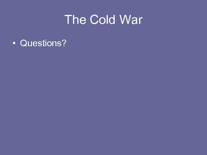 The Cold War • Questions? 