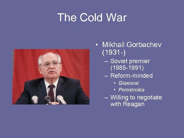 The Cold War • Mikhail Gorbachev (1931 -) – Soviet premier (1985 -1991) –