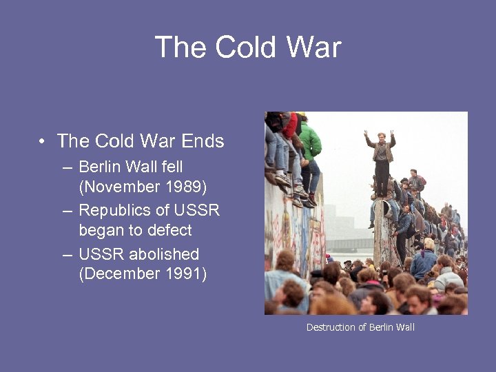 The Cold War • The Cold War Ends – Berlin Wall fell (November 1989)