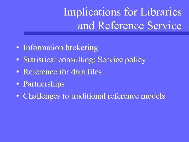 Implications for Libraries and Reference Service • • • Information brokering Statistical consulting; Service