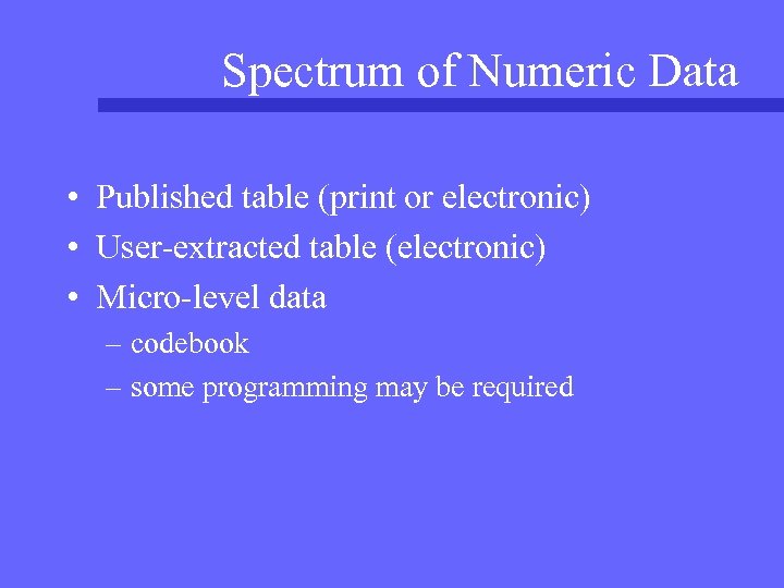 Spectrum of Numeric Data • Published table (print or electronic) • User-extracted table (electronic)