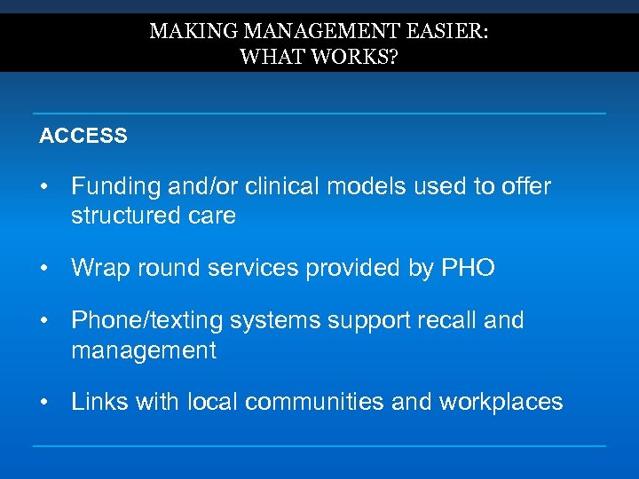 MAKING MANAGEMENT EASIER: WHAT WORKS? ACCESS • Funding and/or clinical models used to offer
